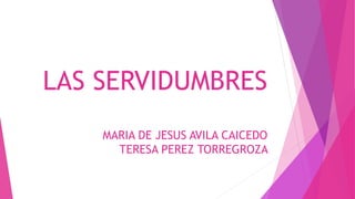 LAS SERVIDUMBRES 
MARIA DE JESUS AVILA CAICEDO 
TERESA PEREZ TORREGROZA 
 