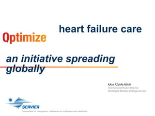 heart failure care
:
an initiative spreading
globally
Committed to therapeutic advances in cardiovascular medicine
RAJA AZLAN ADAM
International Project Director
Worldwide Medical Strategy Division
 