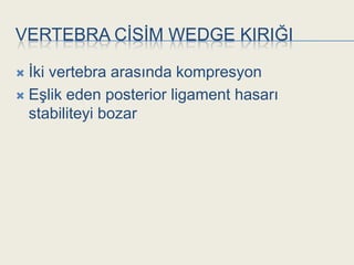 VERTEBRA CĠSĠM WEDGE KIRIĞI

 Ġki vertebra arasında kompresyon
 EĢlik eden posterior ligament hasarı
  stabiliteyi bozar
 