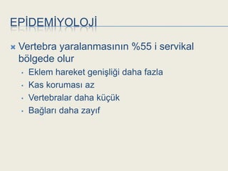 EPĠDEMĠYOLOJĠ

   Vertebra yaralanmasının %55 i servikal
    bölgede olur
    •   Eklem hareket geniĢliği daha fazla
    •   Kas koruması az
    •   Vertebralar daha küçük
    •   Bağları daha zayıf
 