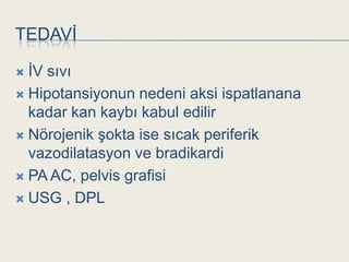 TEDAVĠ

 ĠV sıvı
 Hipotansiyonun nedeni aksi ispatlanana
  kadar kan kaybı kabul edilir
 Nörojenik Ģokta ise sıcak periferik
  vazodilatasyon ve bradikardi
 PA AC, pelvis grafisi

 USG , DPL
 