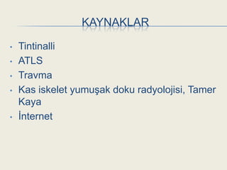 KAYNAKLAR

•   Tintinalli
•   ATLS
•   Travma
•   Kas iskelet yumuĢak doku radyolojisi, Tamer
    Kaya
•   Ġnternet
 