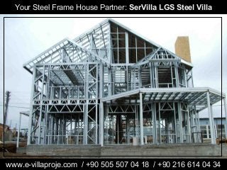 Your Steel Frame House Partner: SerVilla LGS Steel Villa 
www.e-villaproje.com / +90 505 507 04 18 / +90 216 614 04 34 
 