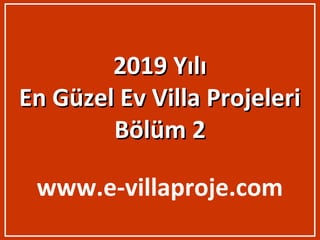 2019 Yılı2019 Yılı
En Güzel Ev Villa ProjeleriEn Güzel Ev Villa Projeleri
Bölüm 2Bölüm 2
www.e-villaproje.com
 