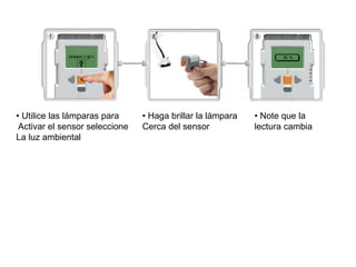 • Utilice las lámparas para
Activar el sensor seleccione
La luz ambiental
• Haga brillar la lámpara
Cerca del sensor
• Note que la
lectura cambia
 