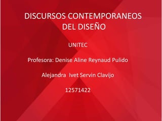 DISCURSOS CONTEMPORANEOS
DEL DISEÑO
UNITEC
Profesora: Denise Aline Reynaud Pulido
Alejandra Ivet Servin Clavijo
12571422
 