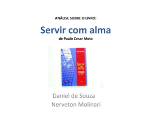ANÁLISE SOBRE O LIVRO:
Daniel de Souza
Nerveton Molinari
Servir com alma
de Paulo Cesar Mota
 