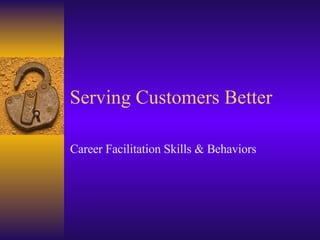 Serving Customers Better Career Facilitation Skills & Behaviors 