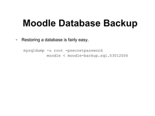 Moodle Database Backup Restoring a database is fairly easy. mysqldump -u root -psecretpassword  moodle < moodle-backup.sql.03012006 