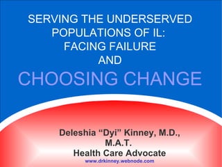 START YOUR PRE-TEST THANK YOU! SERVING THE UNDERSERVED POPULATIONS OF IL:  FACING FAILURE AND CHOOSING CHANGE Deleshia “Dyi” Kinney, M.D., M.A.T.  Health Care Advocate www.drkinney.webnode.com 