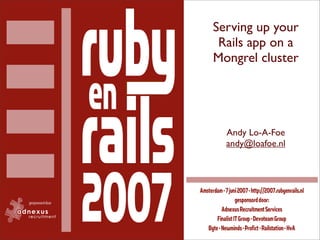 Serving up your
 Rails app on a
Mongrel cluster




  Andy Lo-A-Foe
  andy@loafoe.nl