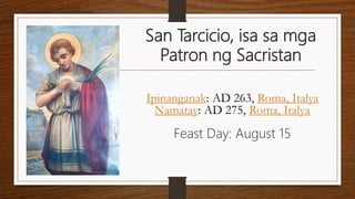 San Tarcicio, isa sa mga
Patron ng Sacristan
Ipinanganak: AD 263, Roma, Italya
Namatay: AD 275, Roma, Italya
Feast Day: August 15
 