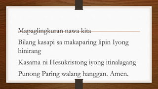 Mapaglingkuran nawa kita
Bilang kasapi sa makaparing lipin Iyong
hinirang
Kasama ni Hesukristong iyong itinalagang
Punong Paring walang hanggan. Amen.
 