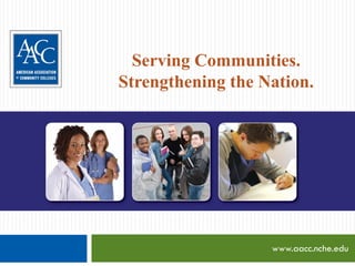 Serving Communities.
Strengthening the Nation.




                   www.aacc.nche.edu
 