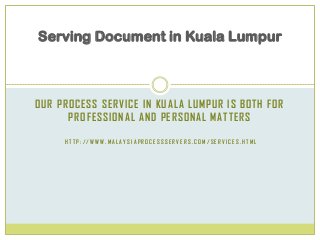 OUR PROCESS SERVICE IN KUALA LUMPUR IS BOTH FOR
PROFESSIONAL AND PERSONAL MATTERS
H T T P : / / W W W . M A L A Y S I A P R O C E S S S E R V E R S . C O M / S E R V I C E S . H T M L
Serving Document in Kuala Lumpur
 