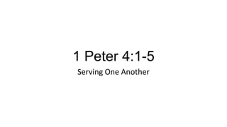 1 Peter 4:1-5
Serving One Another
 