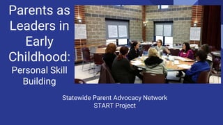 Statewide Parent Advocacy Network
START Project
Parents as
Leaders in
Early
Childhood:
Personal Skill
Building
 