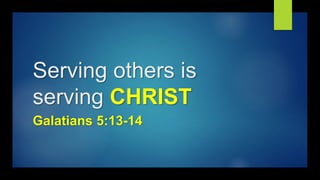 Serving others is
serving CHRIST
Galatians 5:13-14
 