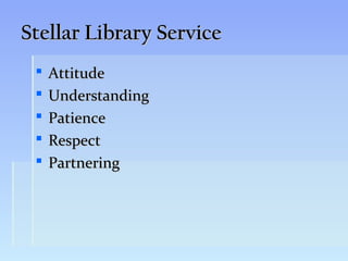 Stellar Library Service
    Attitude
    Understanding
    Patience
    Respect
    Partnering
 
