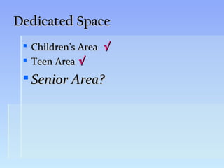Dedicated Space
  Children’s Area √
  Teen Area √
  Senior Area?
 
