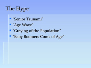 The Hype
    “Senior Tsunami”
    “Age Wave”
    “Graying of the Population”
    “Baby Boomers Come of Age”
 