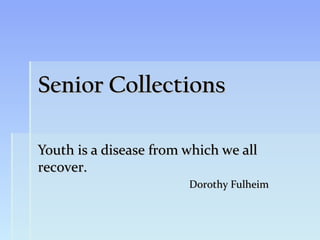 Senior Collections

Youth is a disease from which we all
recover.
                        Dorothy Fulheim
 