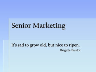 Senior Marketing

It's sad to grow old, but nice to ripen.
                            Brigitte Bardot
 