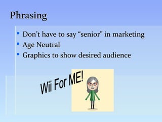Phrasing
    Don’t have to say “senior” in marketing
    Age Neutral
    Graphics to show desired audience
 