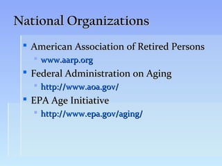 National Organizations
  American Association of Retired Persons
    www.aarp.org
  Federal Administration on Aging
    http://www.aoa.gov/
  EPA Age Initiative
    http://www.epa.gov/aging/
 