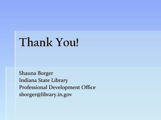 Thank You!

Shauna Borger
Indiana State Library
Professional Development Office
sborger@library.in.gov
 