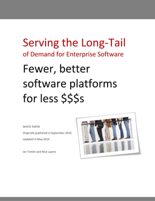 Serving the Long-Tail
of Demand for Enterprise Software
Fewer, better
software platforms
for less $$$s
WHITE PAPER
Originally published in September 2010
Updated in May 2014
Ian Tomlin and Nick Lawrie
 