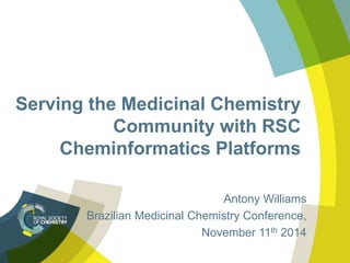 Serving the Medicinal Chemistry 
Community with RSC 
Cheminformatics Platforms 
Antony Williams 
Brazilian Medicinal Chemistry Conference, 
November 11th 2014 
 