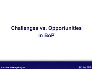 Challenges vs. Opportunities
in BoP
10
31st Aug 2016Arindum Mukhopadhyay
 