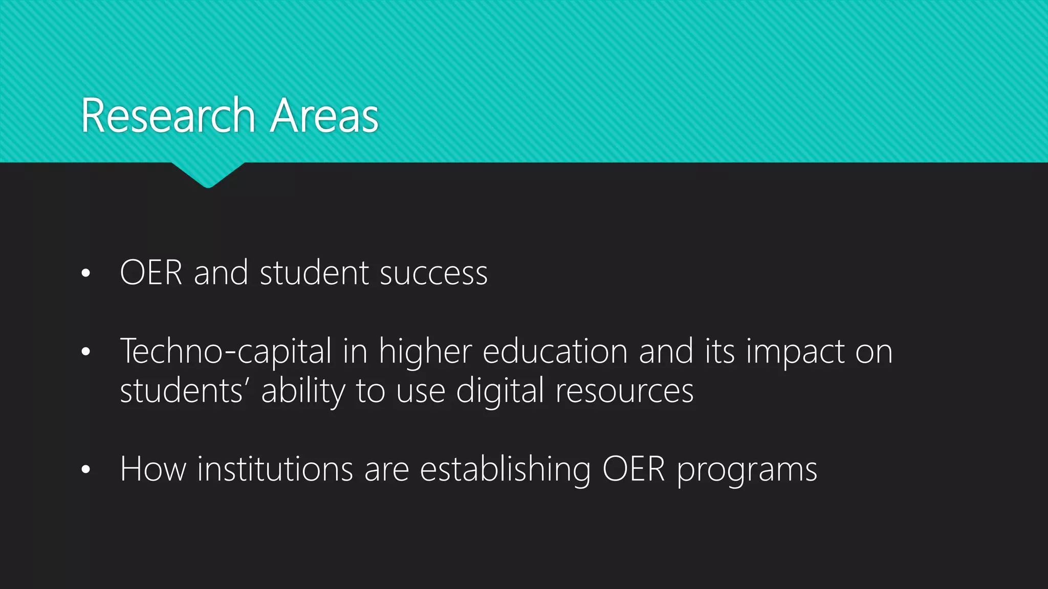 Research Areas
• OER and student success
• Techno-capital in higher education and its impact on
students’ ability to use digital resources
• How institutions are establishing OER programs
 