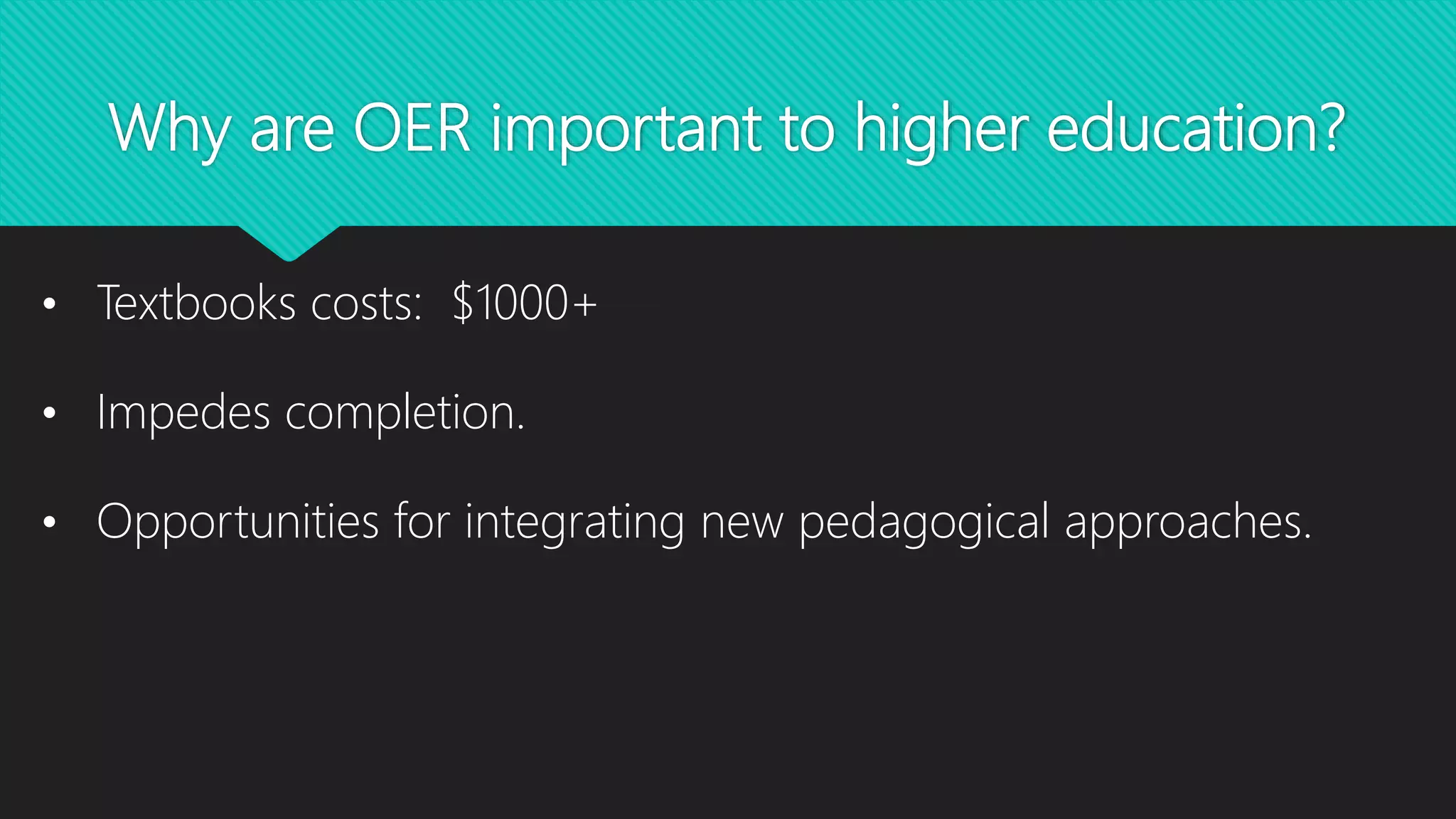 Why are OER important to higher education?
• Textbooks costs: $1000+
• Impedes completion.
• Opportunities for integrating new pedagogical approaches.
 