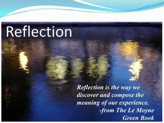 Reflection


             Reflection is the way we
             discover and compose the
             meaning of our experience.
                      -from The Le Moyne
                               Green Book
 