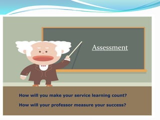 Assessment




How will you make your service learning count?

How will your professor measure your success?
 