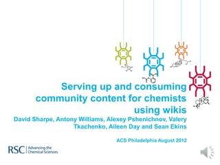 Serving up and consuming
       community content for chemists
                          using wikis
David Sharpe, Antony Williams, Alexey Pshenichnov, Valery
                   Tkachenko, Aileen Day and Sean Ekins

                                 ACS Philadelphia August 2012
 