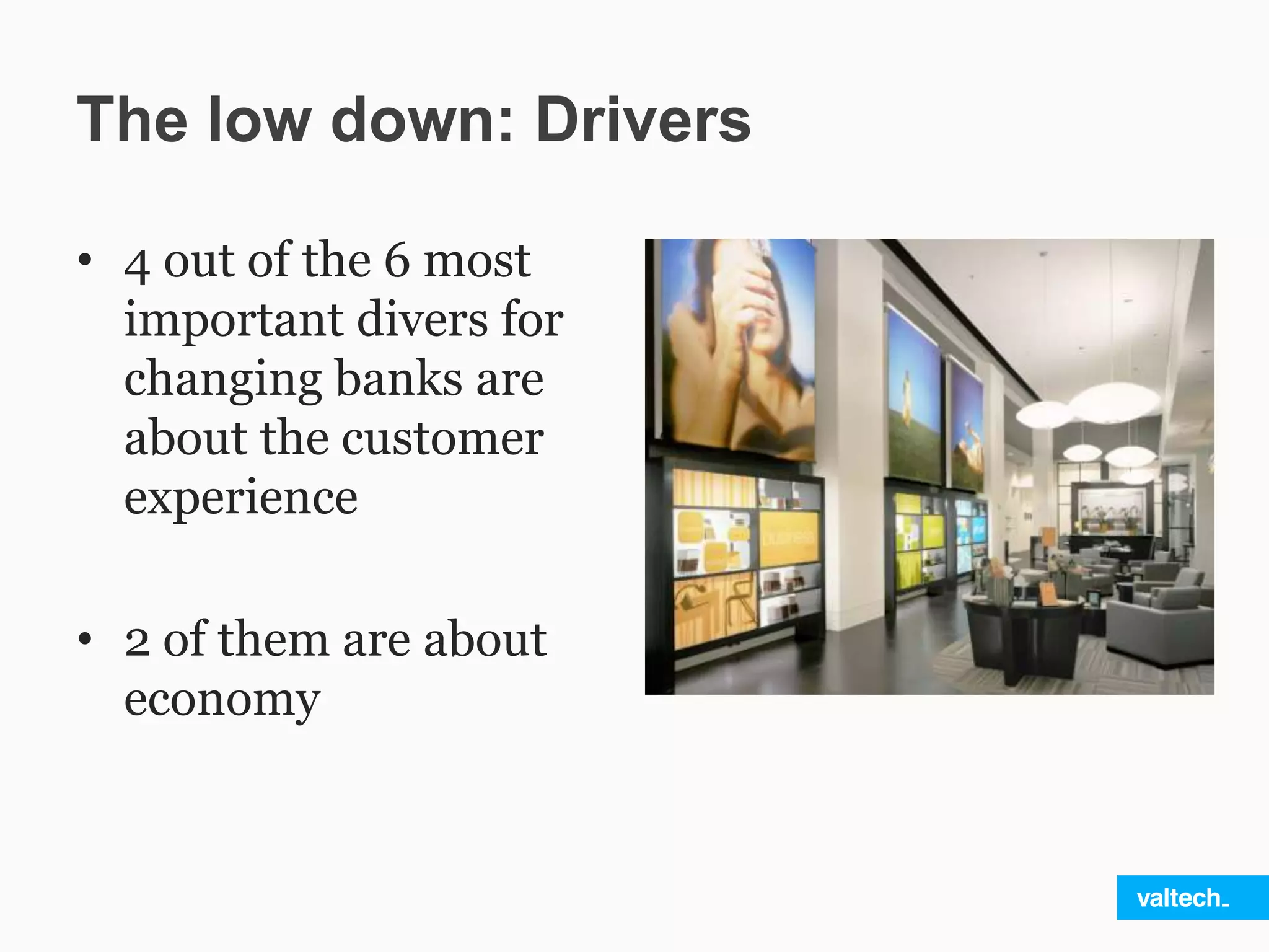 The low down: Drivers
• 4 out of the 6 most
important divers for
changing banks are
about the customer
experience
• 2 of them are about
economy
 