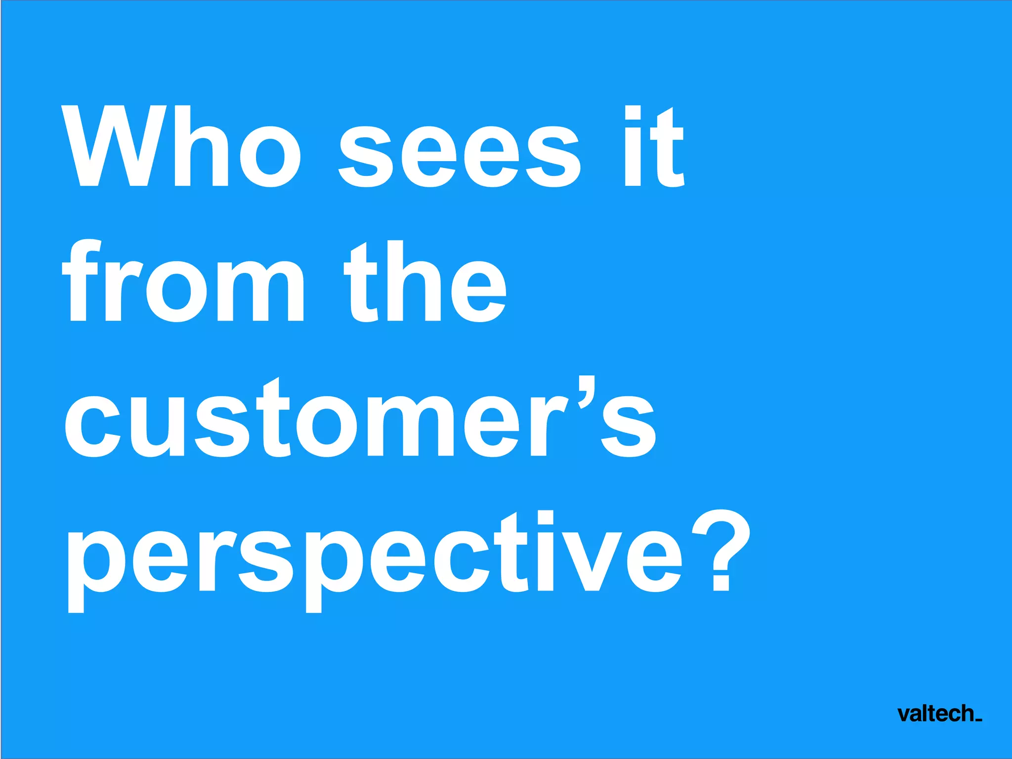 Who sees it
from the
customer’s
perspective?
 