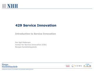 429 Service Innovation

Introduction to Service Innovation



Per Egil Pedersen
Center for Service Innovation (CSI)
Norges handelshøyskole
 