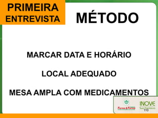 PRIMEIRA
ENTREVISTA   MÉTODO

   MARCAR DATA E HORÁRIO

      LOCAL ADEQUADO

MESA AMPLA COM MEDICAMENTOS

                           110
 