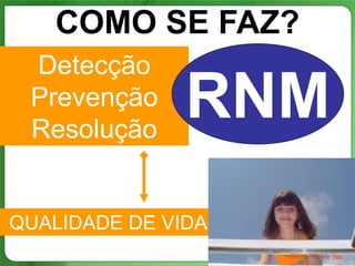 COMO SE FAZ?
 Detecção
 Prevenção
 Resolução
               RNM
QUALIDADE DE VIDA
                    13
 