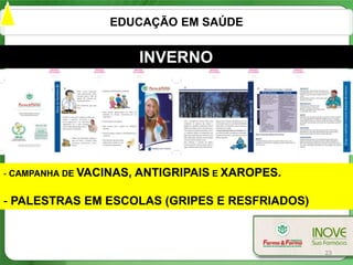 EDUCAÇÃO EM SAÚDE


                         INVERNO




- CAMPANHA DE VACINAS,   ANTIGRIPAIS E XAROPES.

- PALESTRAS EM ESCOLAS (GRIPES E RESFRIADOS)



                                                  23
 