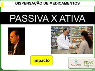 DISPENSAÇÃO DE MEDICAMENTOS



PASSIVA X ATIVA



        impacto
                               30
 