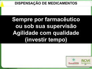 DISPENSAÇÃO DE MEDICAMENTOS



Sempre por farmacêutico
 ou sob sua supervisão
Agilidade com qualidade
     (investir tempo)



                              31
 