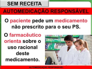SEM RECEITA
AUTOMEDICAÇÃO RESPONSÁVEL
O paciente pede um medicamento
  não prescrito para o seu PS.
O farmacêutico
orienta sobre o
 uso racional
     deste
medicamento.
                                      62
          AUTOMEDICAÇÃO RESPONSÁVEL
 
