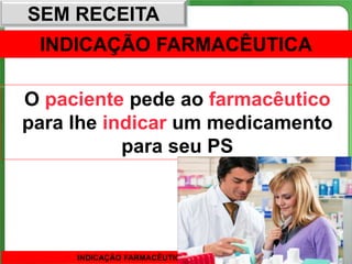 SEM RECEITA
 INDICAÇÃO FARMACÊUTICA

O paciente pede ao farmacêutico
para lhe indicar um medicamento
           para seu PS



                              63
     INDICAÇÃO FARMACÊUTICA
 