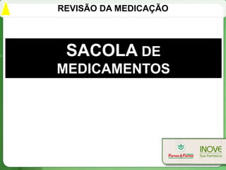 REVISÃO DA MEDICAÇÃO




 SACOLA DE
MEDICAMENTOS
 