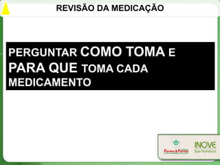 REVISÃO DA MEDICAÇÃO




PERGUNTAR COMO TOMA E
PARA QUE TOMA CADA
MEDICAMENTO
 